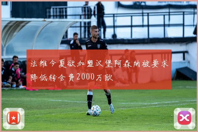 法维今夏欲加盟汉堡阿森纳被要求降低转会费2000万欧