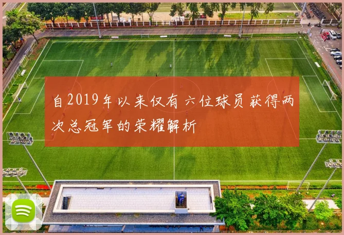 自2019年以来仅有六位球员获得两次总冠军的荣耀解析