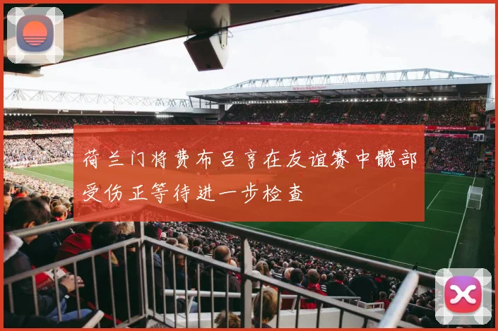荷兰门将费布吕亨在友谊赛中髋部受伤正等待进一步检查