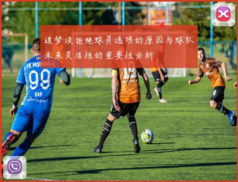 追梦谈拒绝球员选项的原因与球队未来灵活性的重要性分析