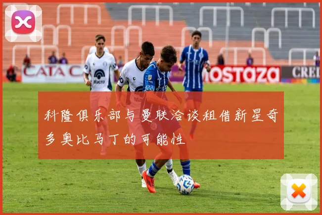 科隆俱乐部与曼联洽谈租借新星奇多奥比马丁的可能性