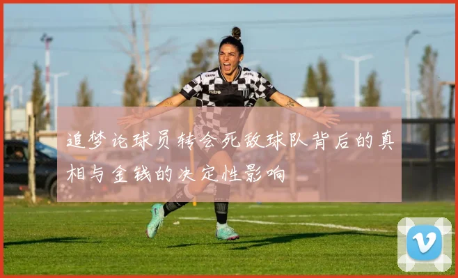 追梦论球员转会死敌球队背后的真相与金钱的决定性影响