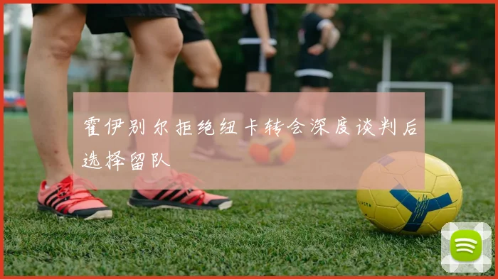霍伊别尔拒绝纽卡转会深度谈判后选择留队