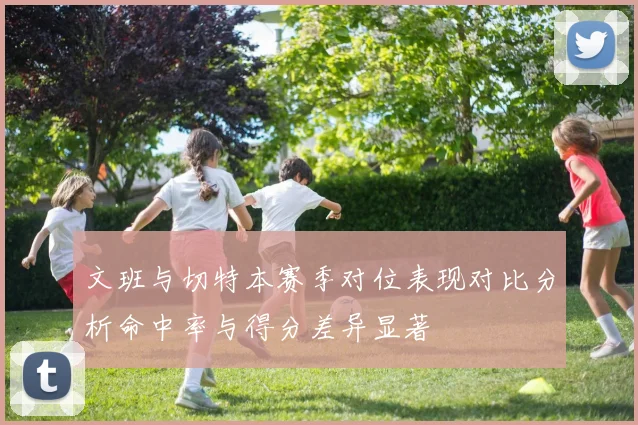 文班与切特本赛季对位表现对比分析命中率与得分差异显著