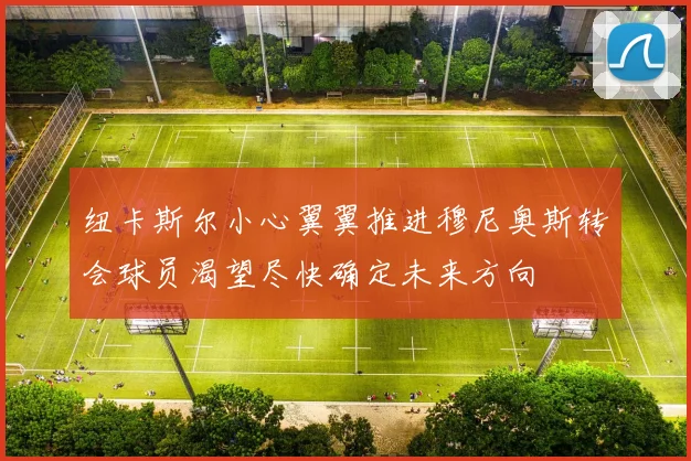 纽卡斯尔小心翼翼推进穆尼奥斯转会球员渴望尽快确定未来方向